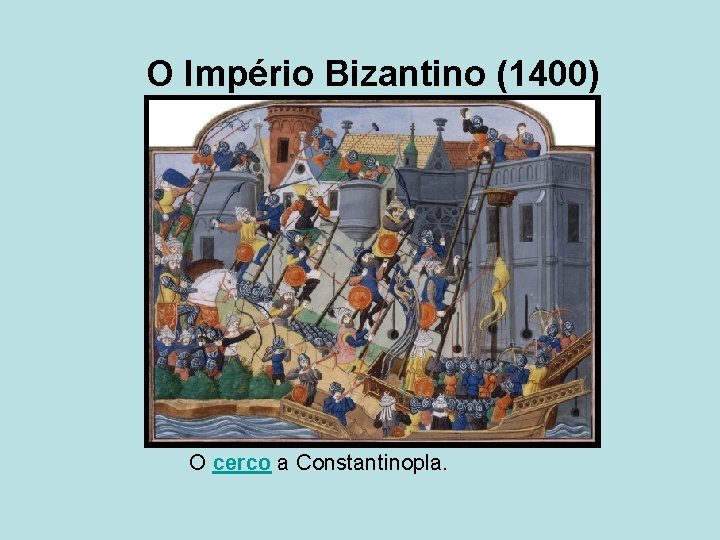 O Império Bizantino (1400) O cerco a Constantinopla. 
