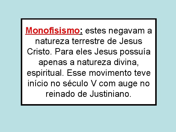 Monofisismo: estes negavam a natureza terrestre de Jesus Cristo. Para eles Jesus possuía apenas