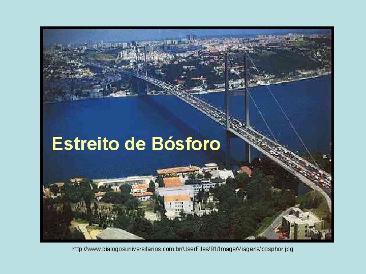 Estreito de Bósforo http: //www. dialogosuniversitarios. com. br/User. Files/91/Image/Viagens/bosphor. jpg Estreito de Bósforo http: //www. dialogosuniversitarios. com. br/User. Files/91/Image/Viagens/bosphor. jpg