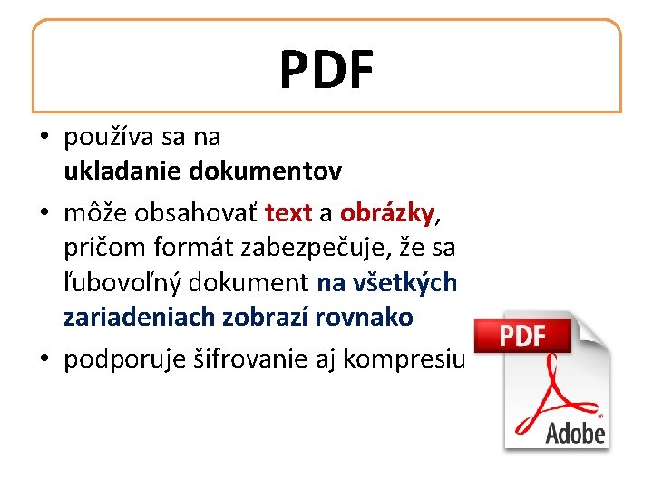 PDF • používa sa na ukladanie dokumentov • môže obsahovať text a obrázky, pričom