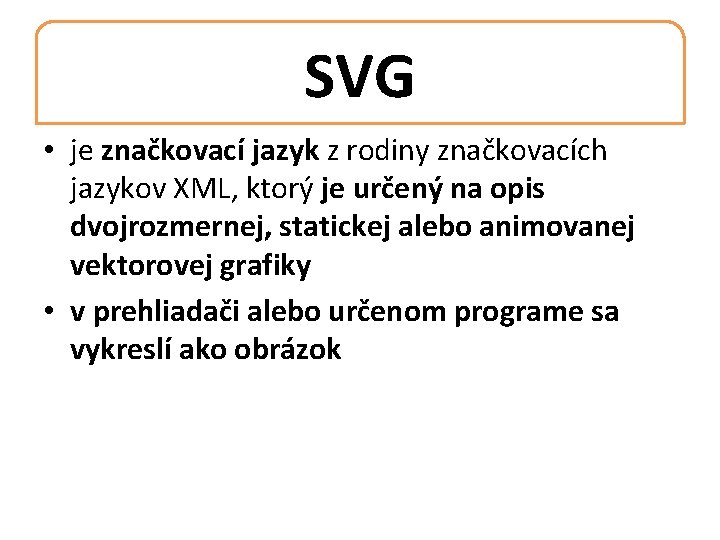 SVG • je značkovací jazyk z rodiny značkovacích jazykov XML, ktorý je určený na