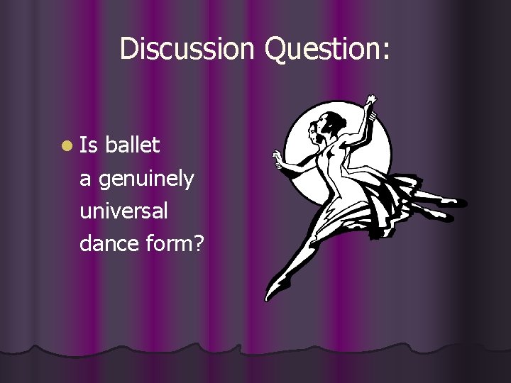 Discussion Question: l Is ballet a genuinely universal dance form? 