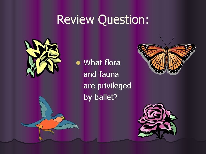 Review Question: l What flora and fauna are privileged by ballet? 