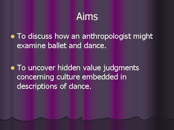 Aims l To discuss how an anthropologist might examine ballet and dance. l To