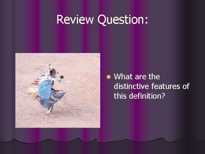 Review Question: l What are the distinctive features of this definition? 