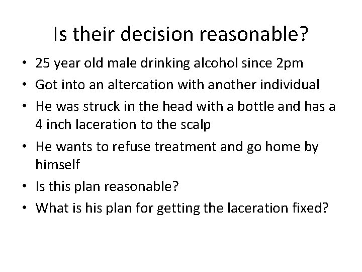 Is their decision reasonable? • 25 year old male drinking alcohol since 2 pm