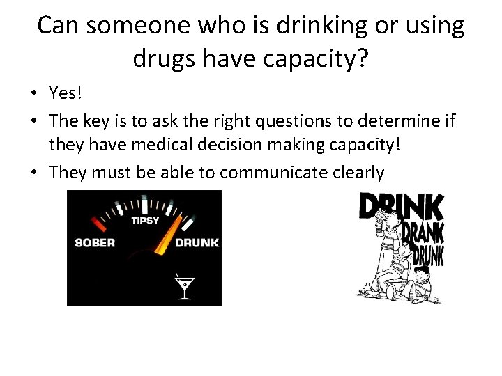 Can someone who is drinking or using drugs have capacity? • Yes! • The