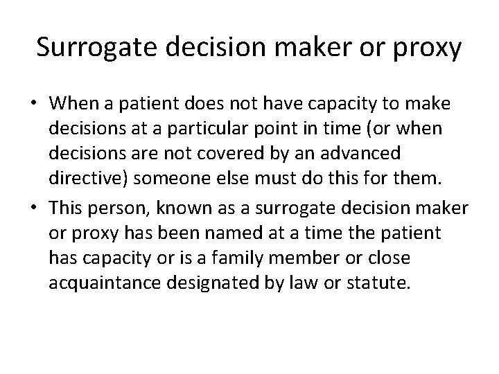 Surrogate decision maker or proxy • When a patient does not have capacity to