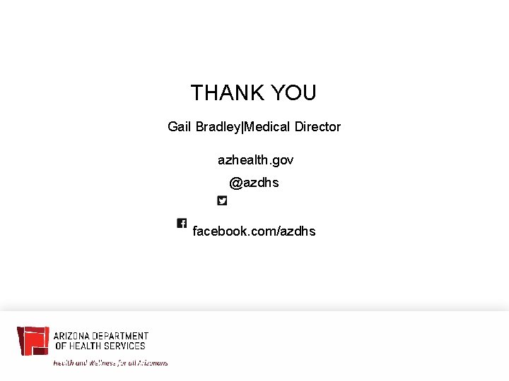 THANK YOU Gail Bradley|Medical Director azhealth. gov @azdhs facebook. com/azdhs 