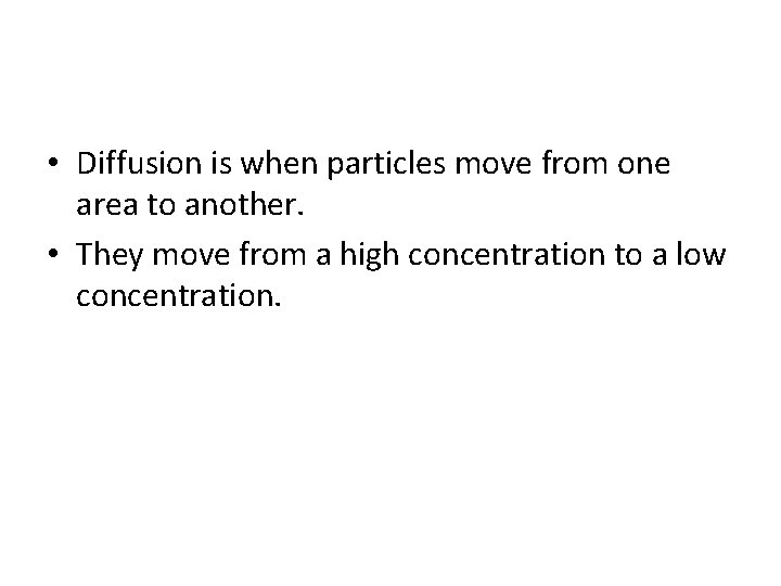  • Diffusion is when particles move from one area to another. • They