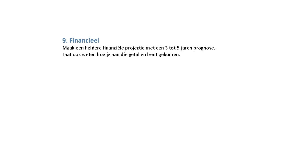 9. Financieel Maak een heldere financiële projectie met een 3 tot 5 -jaren prognose.