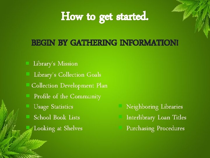 How to get started. BEGIN BY GATHERING INFORMATION! Library's Mission Library's Collection Goals Collection