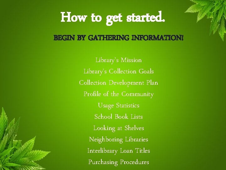 How to get started. BEGIN BY GATHERING INFORMATION! Library's Mission Library's Collection Goals Collection