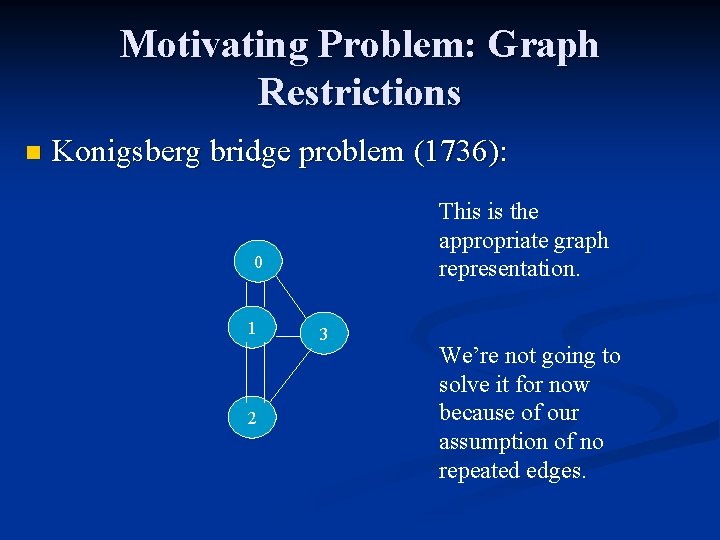 Motivating Problem: Graph Restrictions n Konigsberg bridge problem (1736): This is the appropriate graph