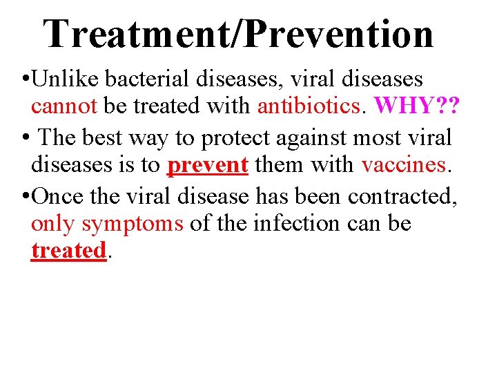 Treatment/Prevention • Unlike bacterial diseases, viral diseases cannot be treated with antibiotics. WHY? ?