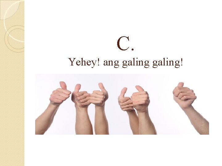 C. Yehey! ang galing! 