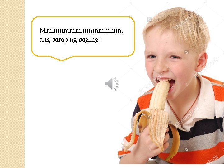 Mmmmmmmm, ang sarap ng saging! 