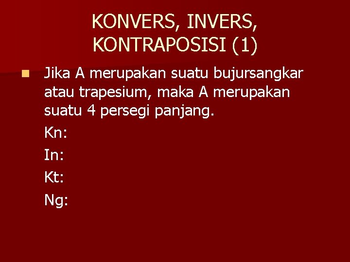 KONVERS, INVERS, KONTRAPOSISI (1) n Jika A merupakan suatu bujursangkar atau trapesium, maka A