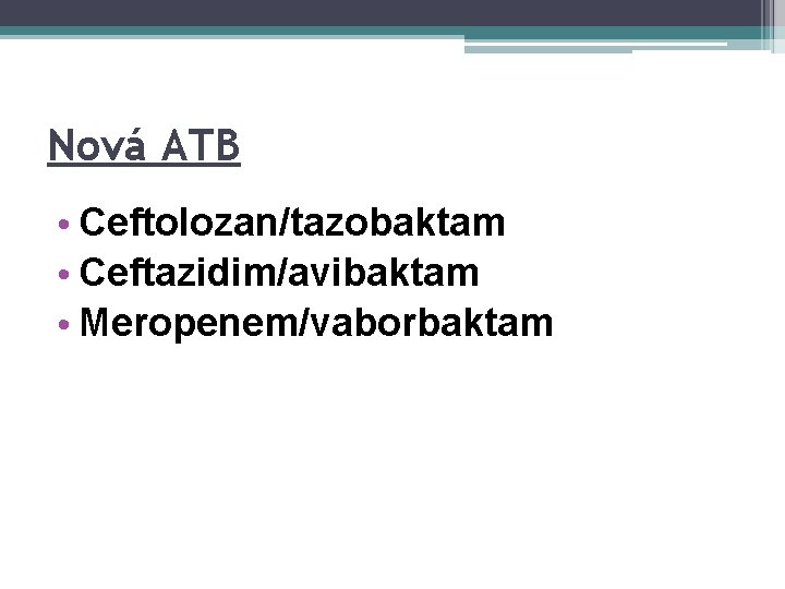 Nová ATB • Ceftolozan/tazobaktam • Ceftazidim/avibaktam • Meropenem/vaborbaktam 
