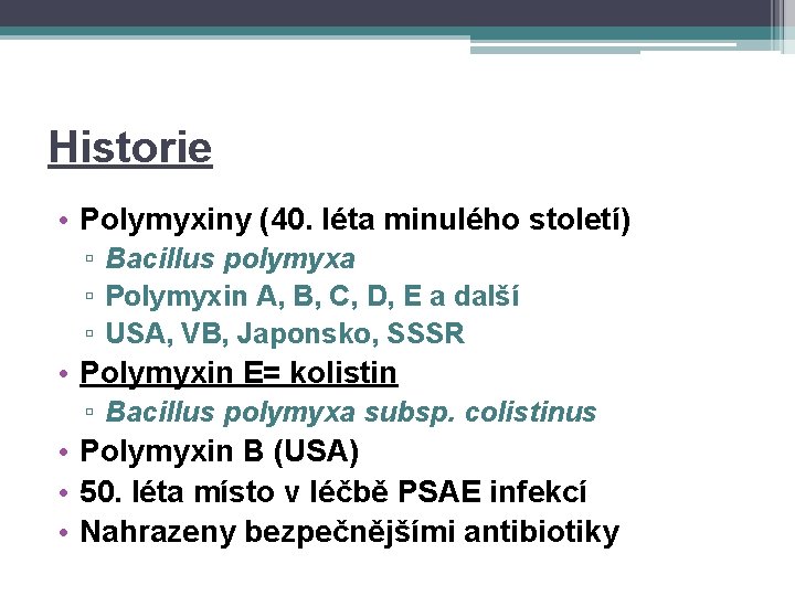 Historie • Polymyxiny (40. léta minulého století) ▫ Bacillus polymyxa ▫ Polymyxin A, B,