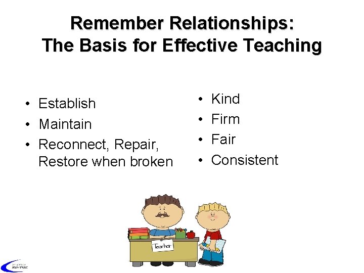 Remember Relationships: The Basis for Effective Teaching • Establish • Maintain • Reconnect, Repair,