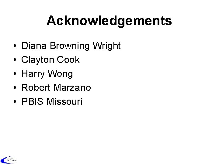 Acknowledgements • • • Diana Browning Wright Clayton Cook Harry Wong Robert Marzano PBIS