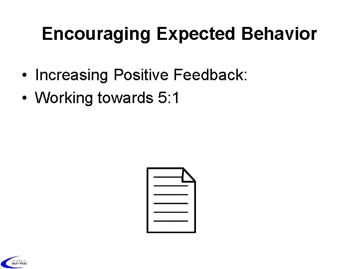 Encouraging Expected Behavior • Increasing Positive Feedback: • Working towards 5: 1 