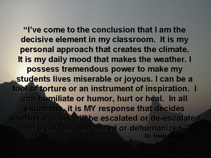 “I’ve come to the conclusion that I am the decisive element in my classroom.