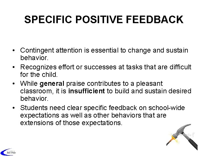 SPECIFIC POSITIVE FEEDBACK • Contingent attention is essential to change and sustain behavior. •