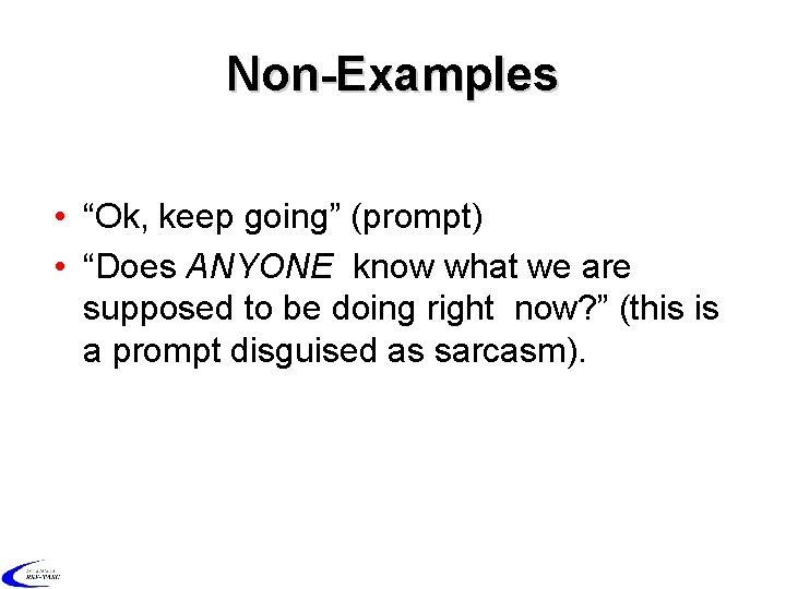 Non-Examples • “Ok, keep going” (prompt) • “Does ANYONE know what we are supposed