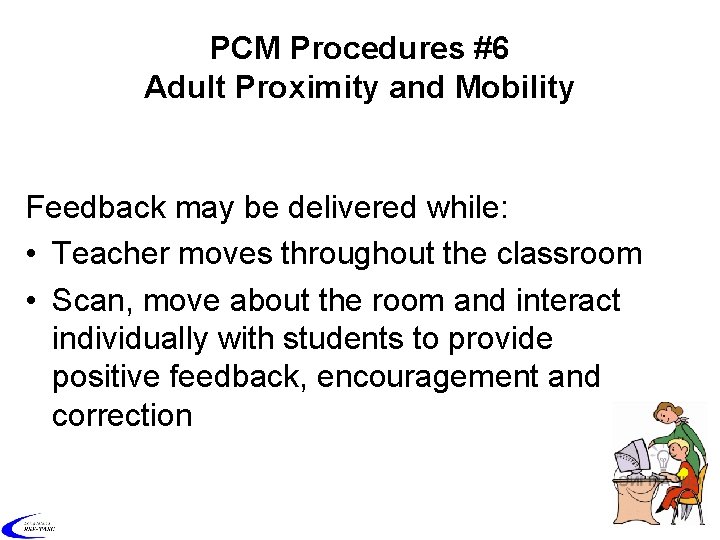 PCM Procedures #6 Adult Proximity and Mobility Feedback may be delivered while: • Teacher