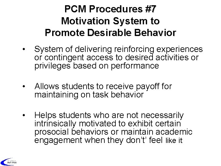 PCM Procedures #7 Motivation System to Promote Desirable Behavior • System of delivering reinforcing