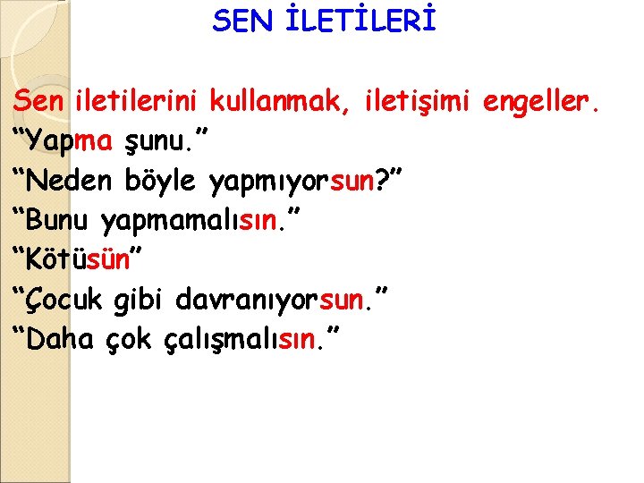 SEN İLETİLERİ Sen iletilerini kullanmak, iletişimi engeller. “Yapma şunu. ” “Neden böyle yapmıyorsun? ” SEN İLETİLERİ Sen iletilerini kullanmak, iletişimi engeller. “Yapma şunu. ” “Neden böyle yapmıyorsun? ”
