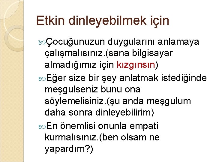 Etkin dinleyebilmek için Çocuğunuzun duygularını anlamaya çalışmalısınız. (sana bilgisayar almadığımız için kızgınsın) Eğer size