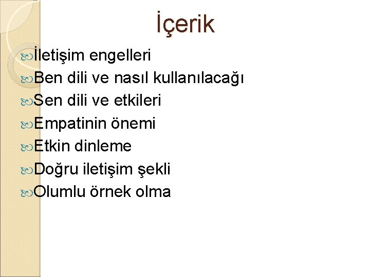 İçerik İletişim engelleri Ben dili ve nasıl kullanılacağı Sen dili ve etkileri Empatinin önemi İçerik İletişim engelleri Ben dili ve nasıl kullanılacağı Sen dili ve etkileri Empatinin önemi