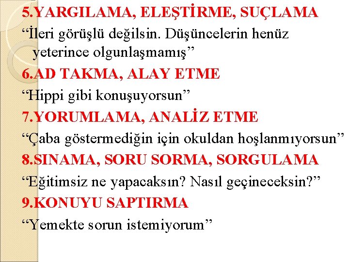 5. YARGILAMA, ELEŞTİRME, SUÇLAMA “İleri görüşlü değilsin. Düşüncelerin henüz yeterince olgunlaşmamış” 6. AD TAKMA,