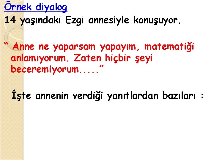 Örnek diyalog 14 yaşındaki Ezgi annesiyle konuşuyor. “ Anne ne yaparsam yapayım, matematiği anlamıyorum. Örnek diyalog 14 yaşındaki Ezgi annesiyle konuşuyor. “ Anne ne yaparsam yapayım, matematiği anlamıyorum.