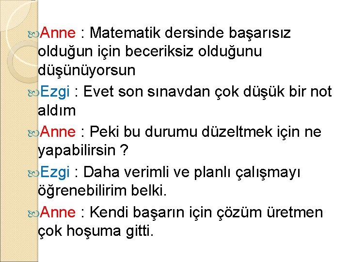 Anne : Matematik dersinde başarısız olduğun için beceriksiz olduğunu düşünüyorsun Ezgi : Evet Anne : Matematik dersinde başarısız olduğun için beceriksiz olduğunu düşünüyorsun Ezgi : Evet