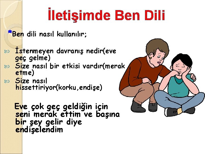 İletişimde Ben Dili *Ben dili nasıl kullanılır; İstenmeyen davranış nedir(eve geç gelme) Size nasıl