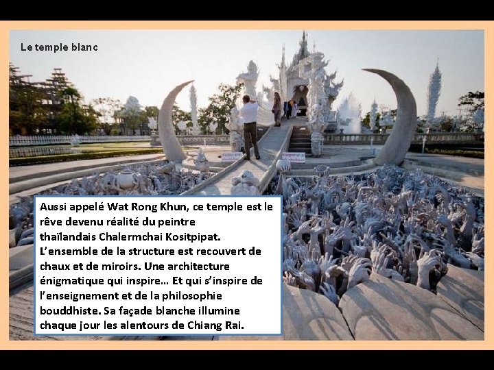 Le temple blanc Aussi appelé Wat Rong Khun, ce temple est le rêve devenu