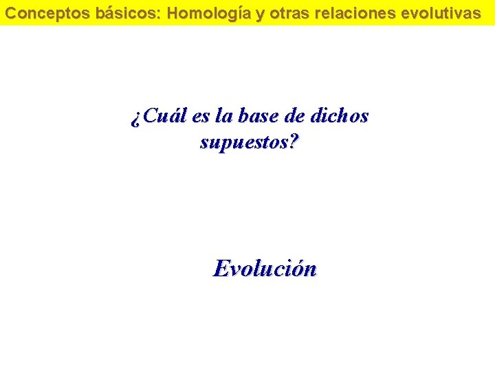 Conceptos básicos: Homología y otras relaciones evolutivas ¿Cuál es la base de dichos supuestos?