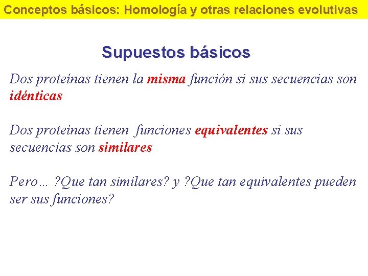 Conceptos básicos: Homología y otras relaciones evolutivas Supuestos básicos Dos proteínas tienen la misma