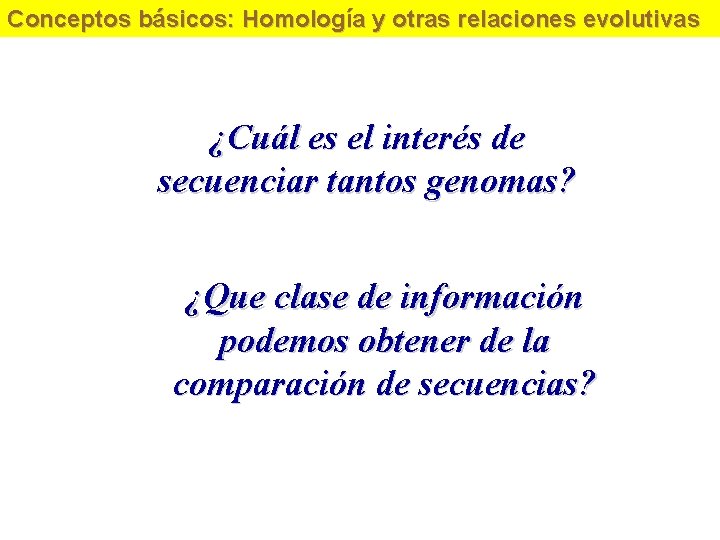Conceptos básicos: Homología y otras relaciones evolutivas ¿Cuál es el interés de secuenciar tantos