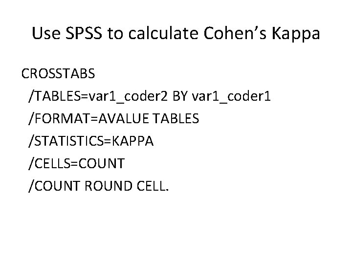 Use SPSS to calculate Cohen’s Kappa CROSSTABS /TABLES=var 1_coder 2 BY var 1_coder 1