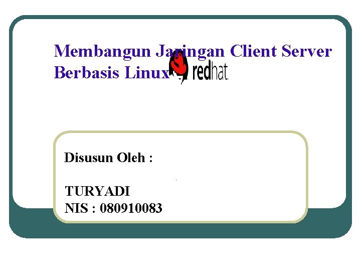Membangun Jaringan Client Server Berbasis Linux Disusun Oleh : , TURYADI NIS : 080910083