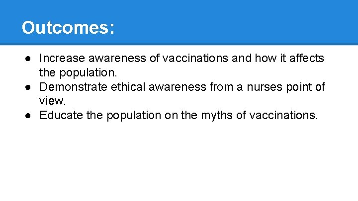 Outcomes: ● Increase awareness of vaccinations and how it affects the population. ● Demonstrate