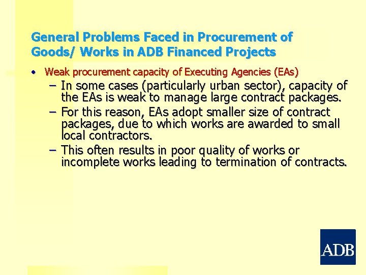 General Problems Faced in Procurement of Goods/ Works in ADB Financed Projects • Weak