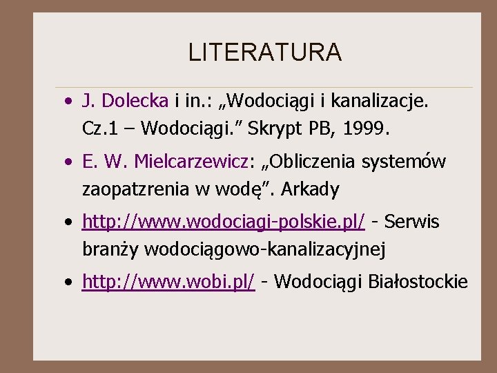 LITERATURA • J. Dolecka i in. : „Wodociągi i kanalizacje. Cz. 1 – Wodociągi.