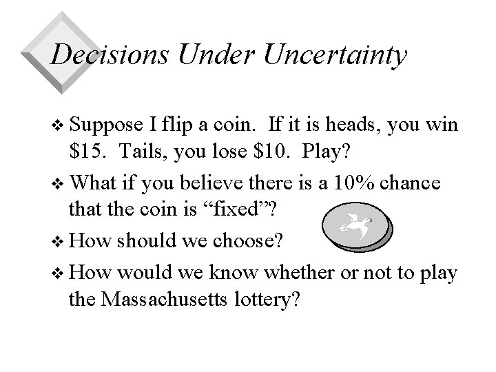 Decisions Under Uncertainty v Suppose I flip a coin. If it is heads, you