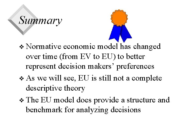 Summary v Normative economic model has changed over time (from EV to EU) to